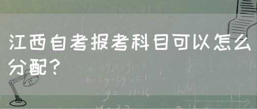 江西自考报考科目可以怎么分配？