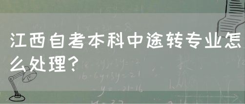 江西自考本科中途转专业怎么处理？