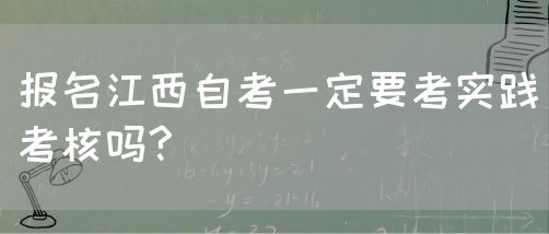 报名江西自考一定要考实践考核吗?