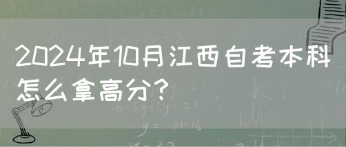 2024年10月江西自考本科怎么拿高分？
