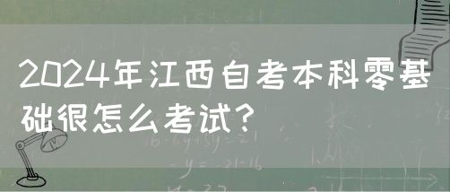 2024年江西自考本科零基础很怎么考试？