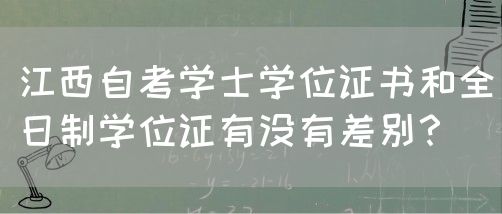 江西自考学士学位证书和全日制学位证有没有差别？