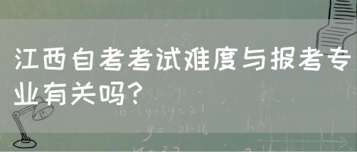 江西自考考试难度与报考专业有关吗？