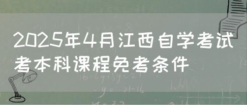 2025年4月江西自学考试考本科课程免考条件