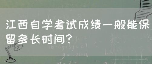 江西自学考试成绩一般能保留多长时间?