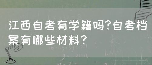 江西自考有学籍吗?自考档案有哪些材料?