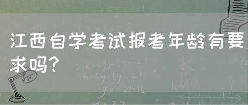 江西自学考试报考年龄有要求吗?