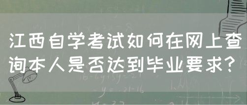 江西自学考试如何在网上查询本人是否达到毕业要求?