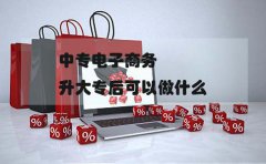 江西中专电子商务升大专后可以做什么