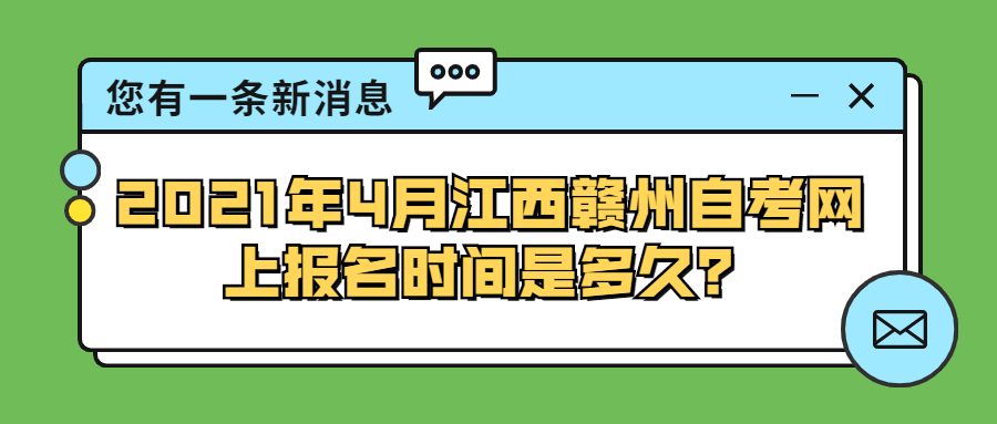 2021年4月江西赣州自学考试网上报名时间是多久？