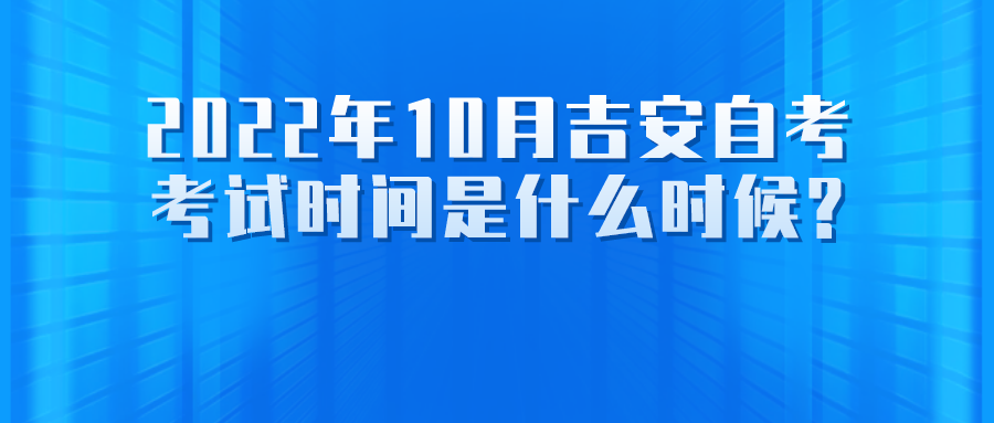 2022年10月吉安自考考试时间是什么时候?