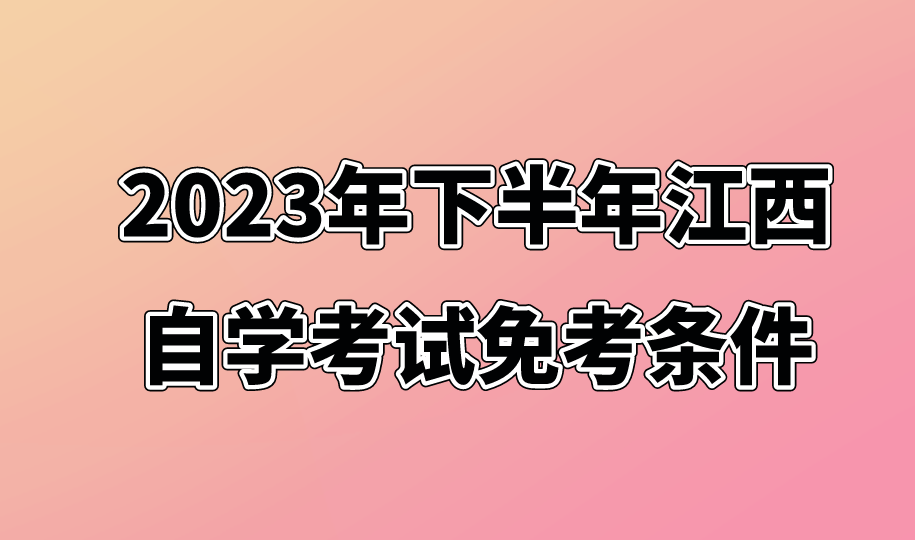 2023年下半年江西自学考试免考条件