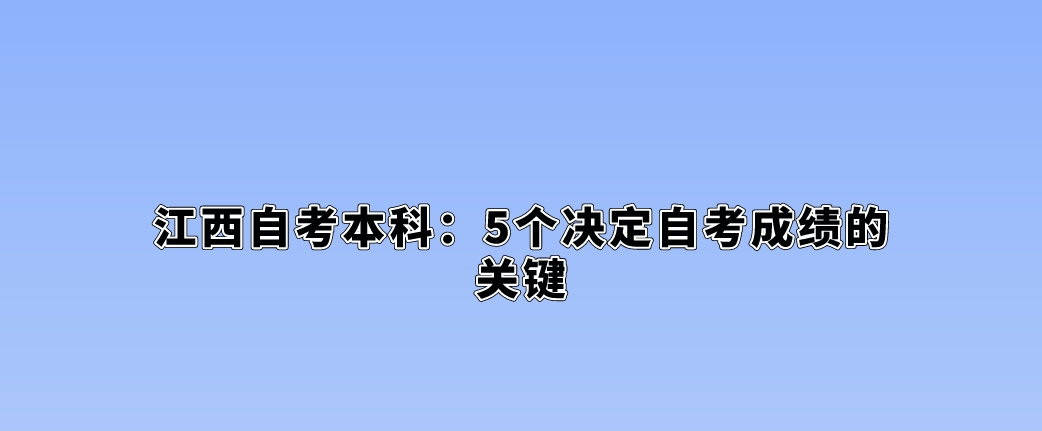 江西自考本科：5个决定自考成绩的关键。